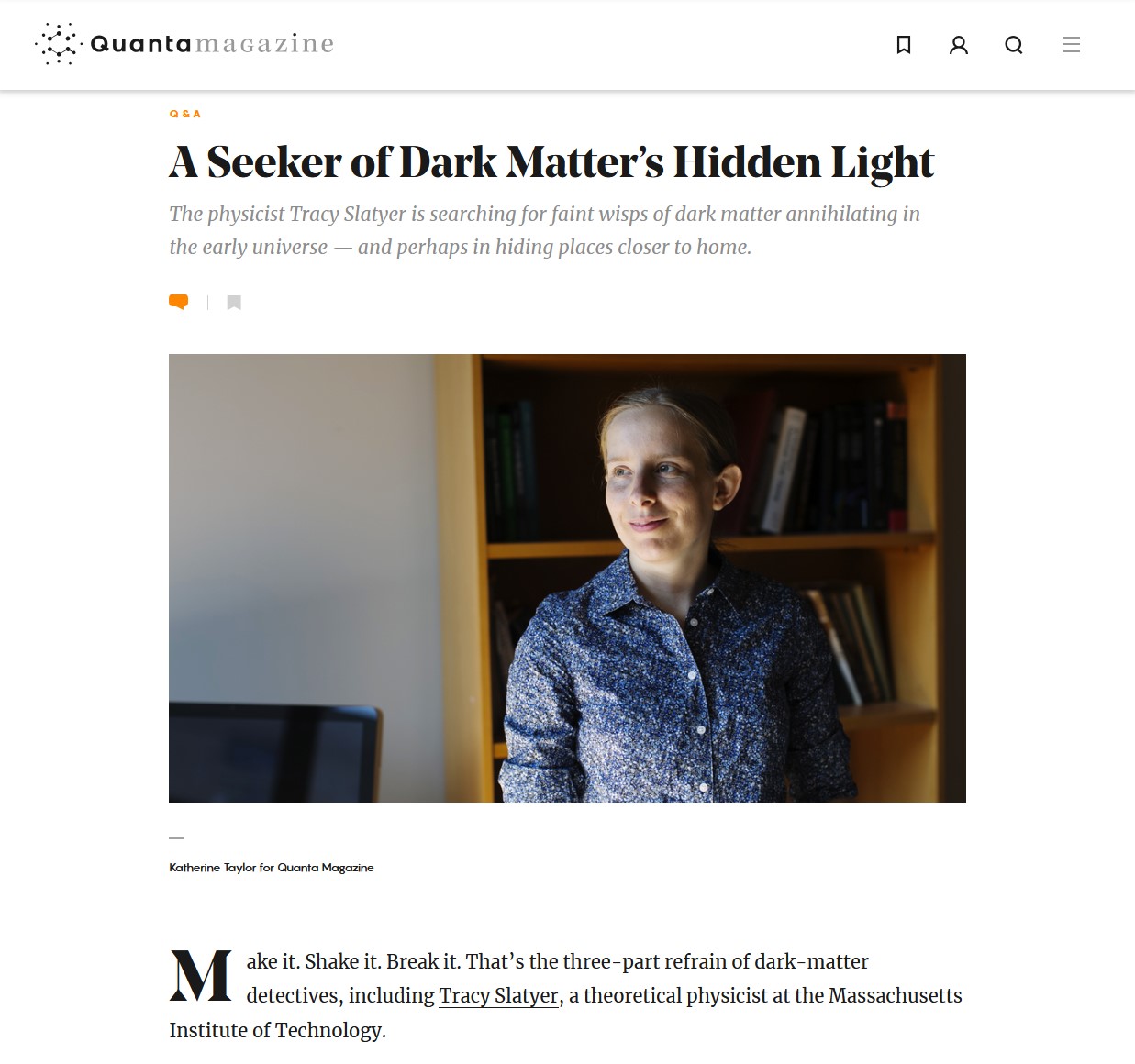 Screenshot: Article on QuantaMagazine.org featuring a photo of Tracy Slatyer.  Title text: 'A Seeker of Dark Matter’s Hidden Light', subhead: 'The physicist Tracy Slatyer is searching for faint wisps of dark matter annihilating in the early universe — and perhaps in hiding places closer to home.' September 1, 2016, By Joshua Sokol. Photograph by Katherine Taylor.